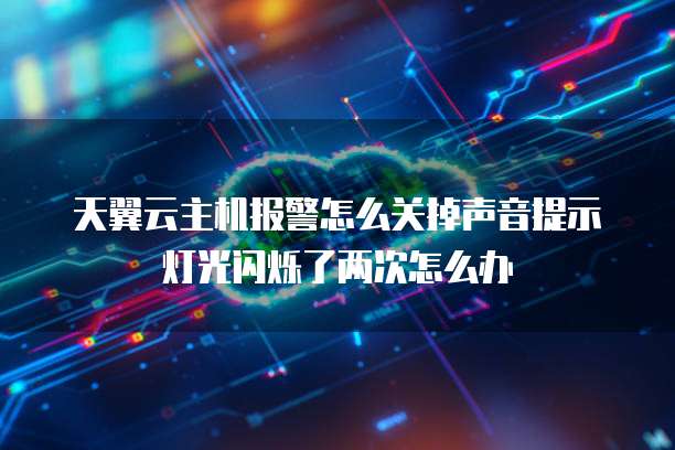 天翼云主机报警怎么关掉声音提示灯光闪烁了两次怎么办