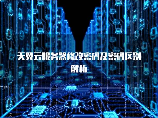 天翼云服务器修改密码及密码区别解析