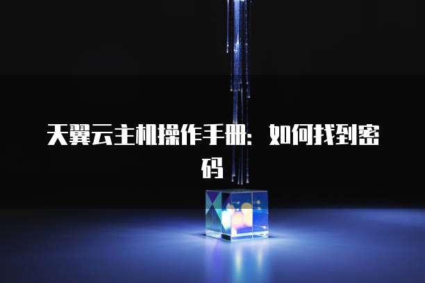 天翼云主机操作手册:如何找到密码