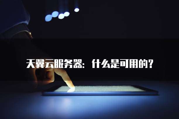 天翼云服务器:什么是可用的?