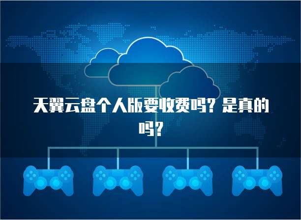 天翼云盘个人版要收费吗?是真的吗?