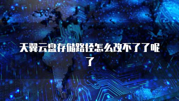 天翼云盘存储路径怎么改不了了呢了