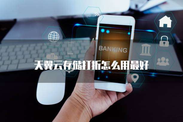 天翼云存储打折怎么用最好