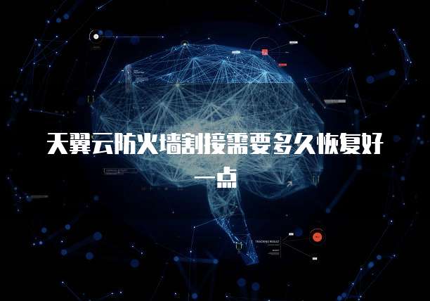 天翼云防火墙割接需要多久恢复好一点