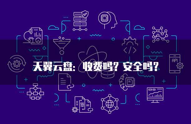 天翼云盘:收费吗?安全吗?