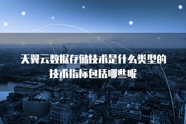 天翼云数据存储技术是什么类型的技术指标包括哪些呢