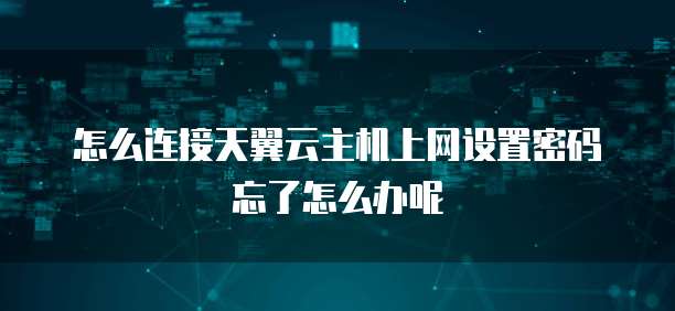怎么连接天翼云主机上网设置密码忘了怎么办呢