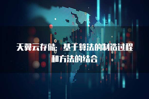 天翼云存储：基于算法的制造过程和方法的结合