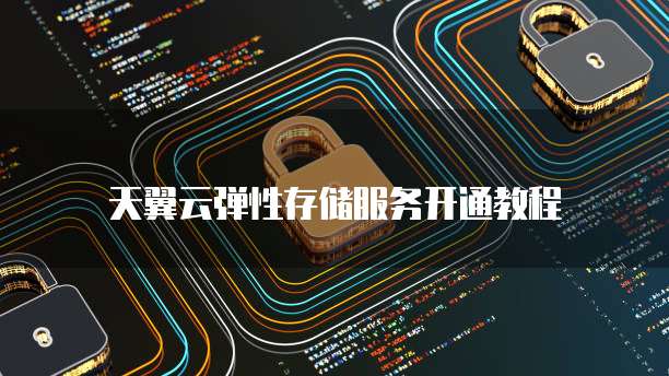 天翼云弹性存储服务开通教程