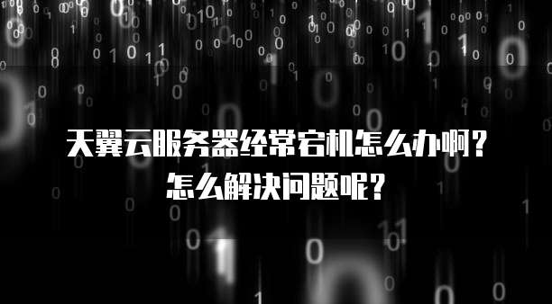 天翼云服务器经常宕机怎么办啊?怎么解决问题呢?