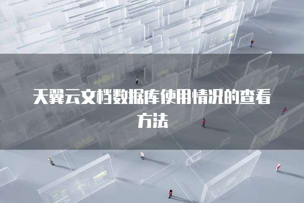 天翼云文档数据库使用情况的查看方法