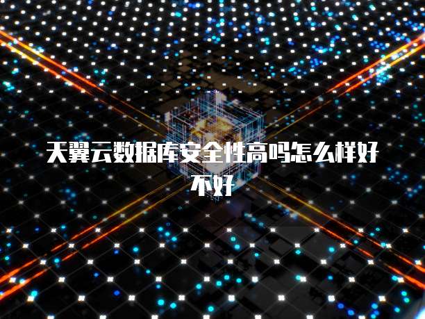 天翼云数据库安全性高吗怎么样好不好