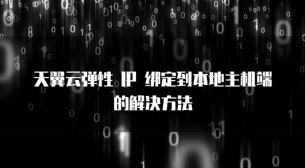 天翼云弹性 IP 绑定到本地主机端的解决方法