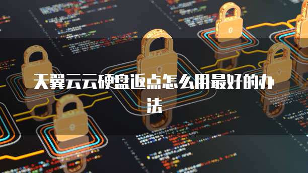 天翼云云硬盘返点怎么用最好的办法