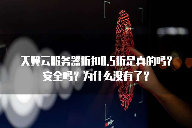 天翼云服务器折扣8.5折是真的吗?安全吗?为什么没有了?