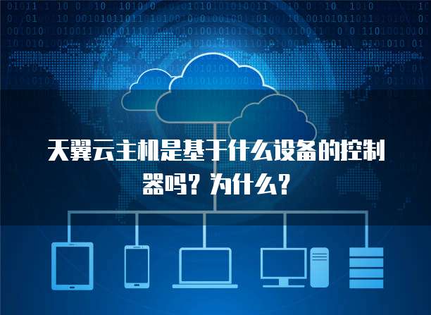 天翼云主机是基于什么设备的控制器吗?为什么?
