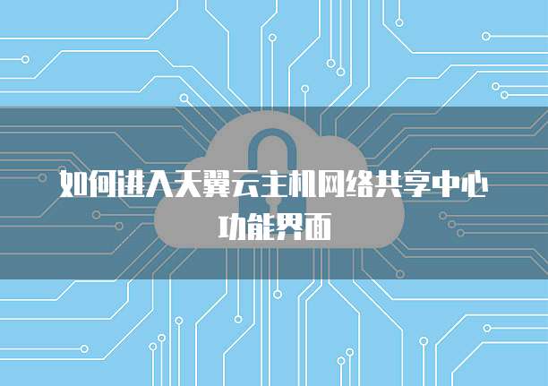 如何进入天翼云主机网络共享中心功能界面