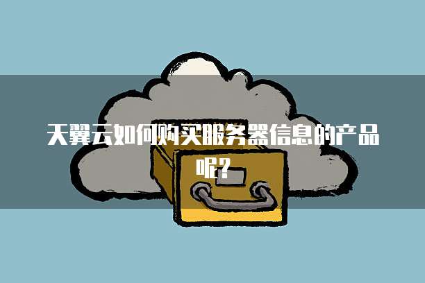 天翼云如何购买服务器信息的产品呢?