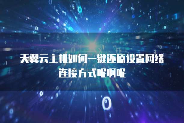 天翼云主机如何一键还原设置网络连接方式呢啊呢