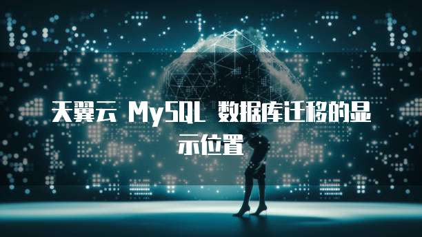 天翼云 MySQL 数据库迁移的显示位置