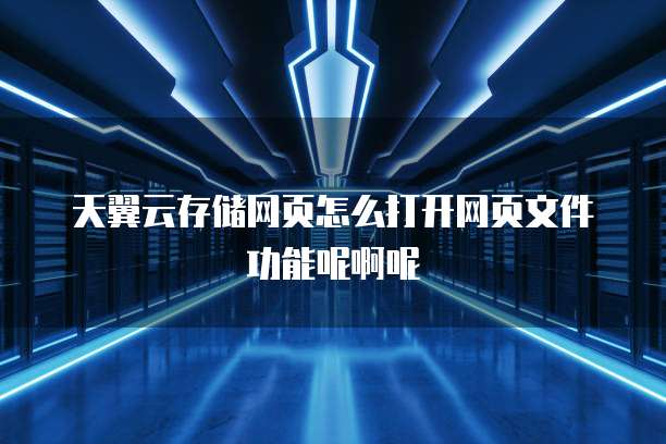 天翼云存储网页怎么打开网页文件功能呢啊呢