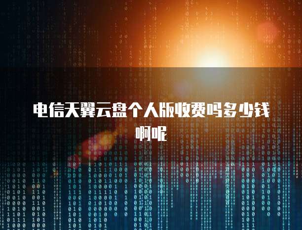 电信天翼云盘个人版收费吗多少钱啊呢