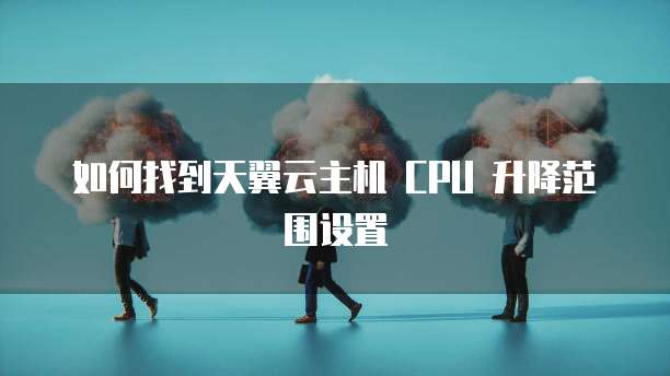 如何找到天翼云主机 CPU 升降范围设置