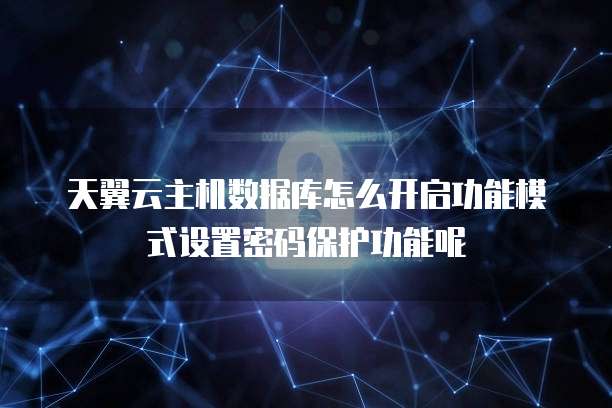 天翼云主机数据库怎么开启功能模式设置密码保护功能呢