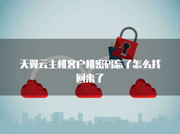 天翼云主机客户机密码忘了怎么找回来了