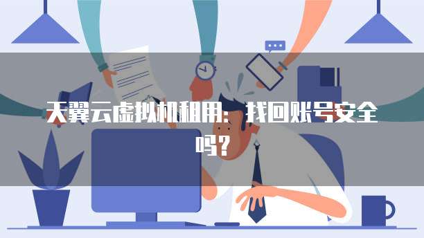 天翼云虚拟机租用:找回账号安全吗?