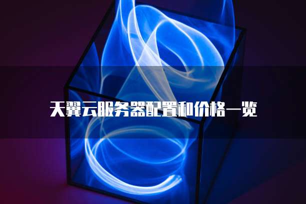天翼云服务器配置和价格一览