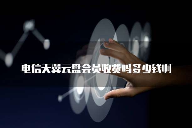 电信天翼云盘会员收费吗多少钱啊
