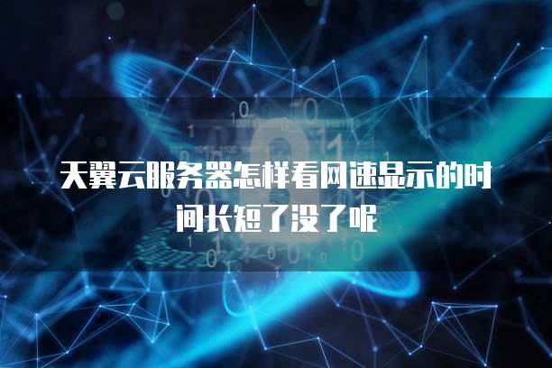 天翼云服务器怎样看网速显示的时间长短了没了呢