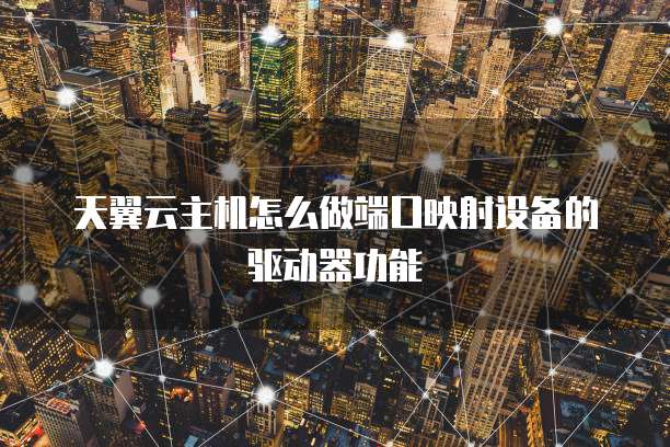 天翼云主机怎么做端口映射设备的驱动器功能