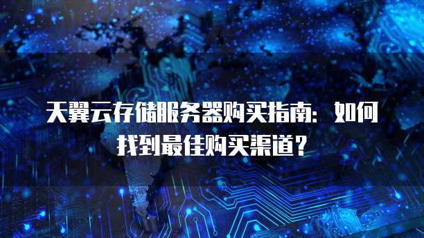 天翼云存储服务器购买指南：如何找到最佳购买渠道？