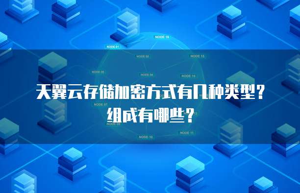 天翼云存储加密方式有几种类型？组成有哪些？