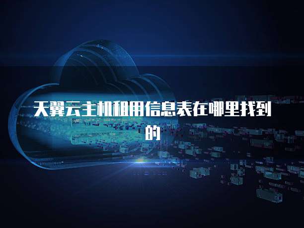 天翼云主机租用信息表在哪里找到的