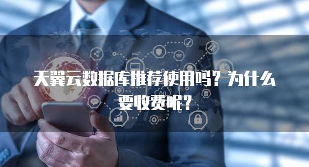 天翼云数据库推荐使用吗?为什么要收费呢?