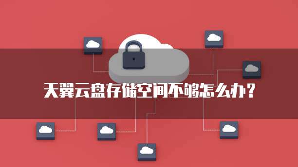 天翼云盘存储空间不够怎么办?