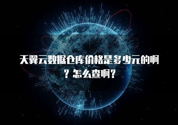 天翼云数据仓库价格是多少元的啊?怎么查啊?