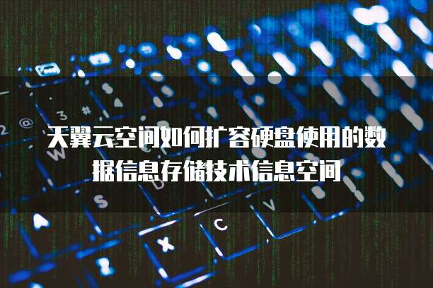 天翼云空间如何扩容硬盘使用的数据信息存储技术信息空间