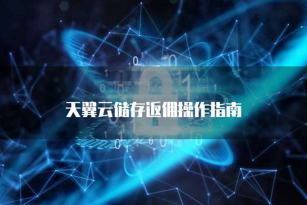 天翼云储存返佣操作指南