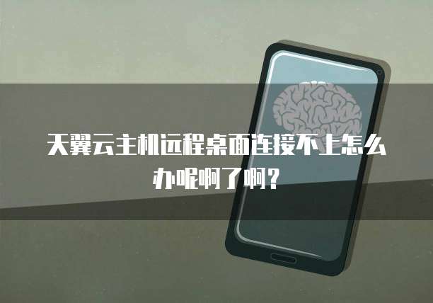 天翼云主机远程桌面连接不上怎么办呢啊了啊？