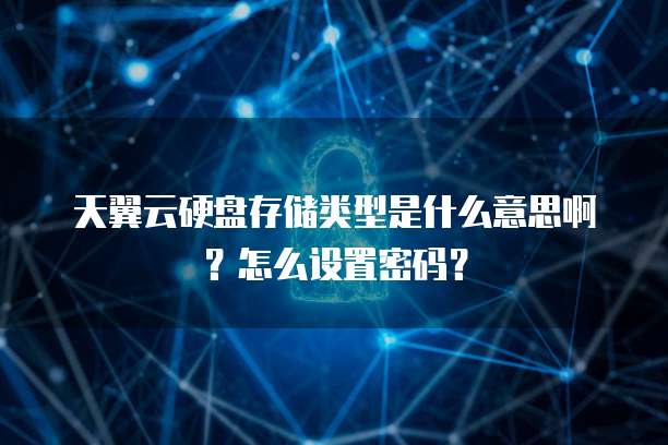 天翼云硬盘存储类型是什么意思啊?怎么设置密码?