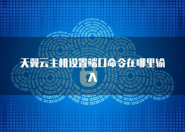 天翼云主机设置端口命令在哪里输入