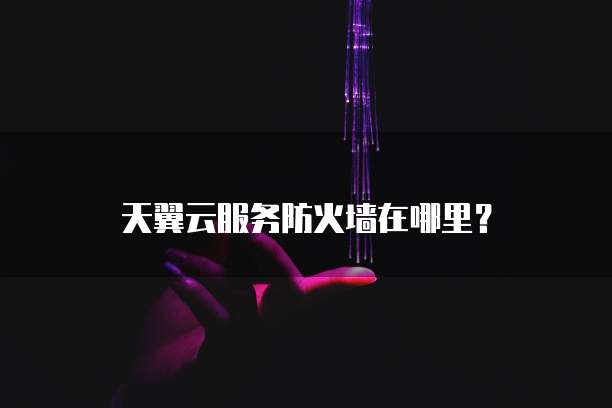 天翼云服务防火墙在哪里?