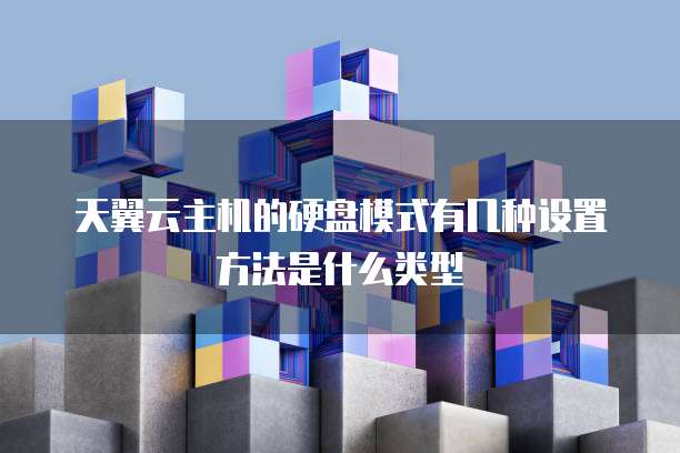 天翼云主机的硬盘模式有几种设置方法是什么类型