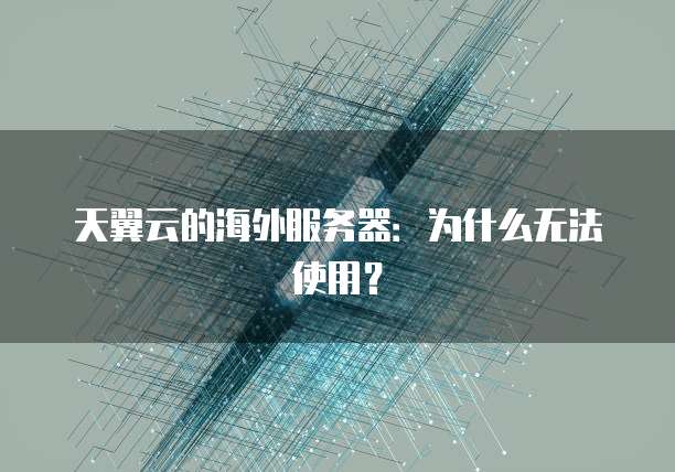 天翼云的海外服务器：为什么无法使用？