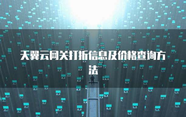 天翼云网关打折信息及价格查询方法