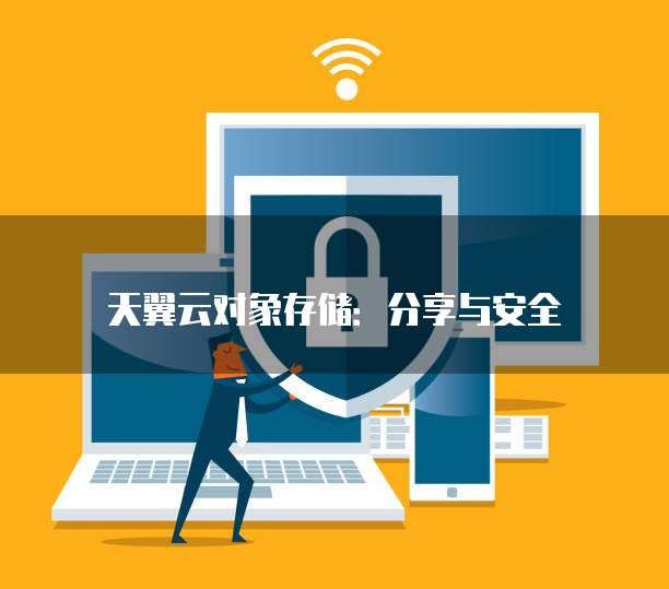 天翼云对象存储:分享与安全
